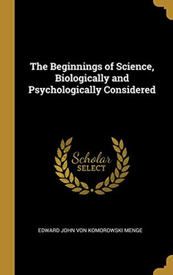 The Beginnings of Science, Biologically and Psychologically Considered - Hardcover
