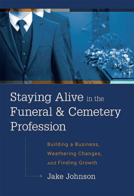 Staying Alive In The Funeral & Cemetery Profession: Building A Business, Weathering Changes, and Finding Growth