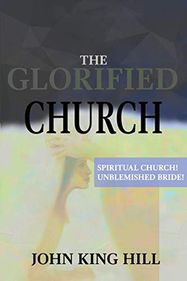 THE GLORIFIED CHURCH: SPIRITUAL CHURCH! UNBLEMISHED BRIDE!