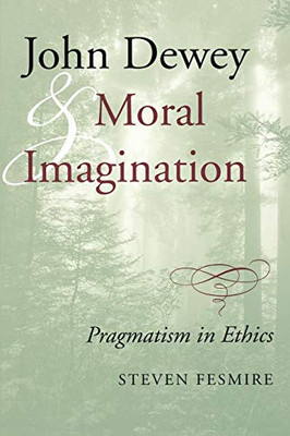 John Dewey and Moral Imagination: Pragmatism in Ethics
