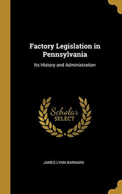 Factory Legislation in Pennsylvania: Its History and Administration - Hardcover