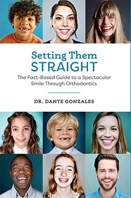 Setting Them Straight: The Fact-Based Guide To A Spectacular Smile Through Orthodontics