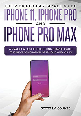 The Ridiculously Simple Guide to iPhone 11, iPhone Pro and iPhone Pro Max: A Practical Guide to Getting Started With the Next Generation of iPhone and iOS 13