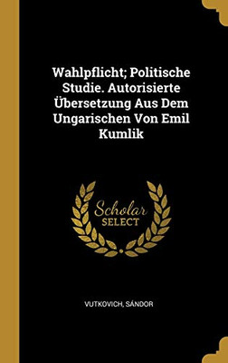 Wahlpflicht; Politische Studie. Autorisierte Übersetzung Aus Dem Ungarischen Von Emil Kumlik (German Edition)