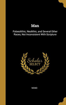 Man: Palaeolithic, Neolithic, and Several Other Races, Not Inconsistent With Scripture - Hardcover