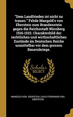 Dem Landfrieden ist nicht zu trauen. Fehde Mangold's von Eberstein zum Brandenstein gegen die Reichsstadt Nürnberg 1516-1522. Charakterbild der ... dem grossen Bauernkriege. (German Edition)