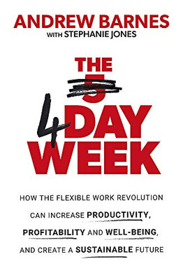 The 4 Day Week: How the flexible work revolution can increase productivity, profitability and wellbeing, and help create a sustainable future