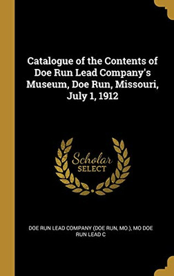 Catalogue of the Contents of Doe Run Lead Company's Museum, Doe Run, Missouri, July 1, 1912 - Hardcover