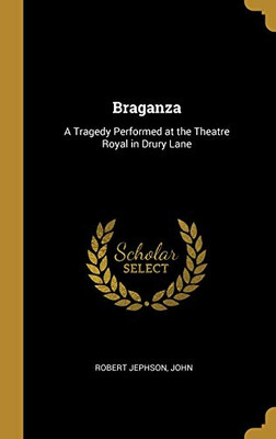 Braganza: A Tragedy Performed at the Theatre Royal in Drury Lane - Hardcover