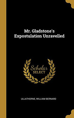 Mr. Gladstone's Expostulation Unravelled - Hardcover