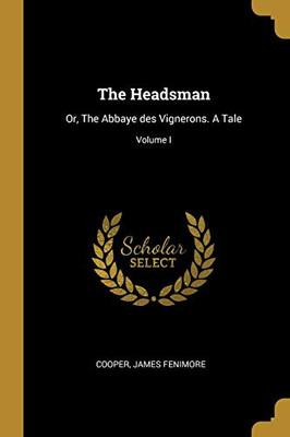 The Headsman: Or, The Abbaye des Vignerons. A Tale; Volume I - Paperback