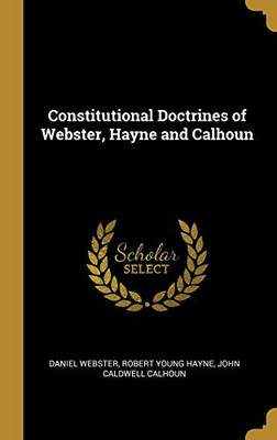 Constitutional Doctrines of Webster, Hayne and Calhoun - Hardcover