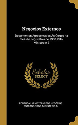 Negocios Externos: Documentos Apresentados Ás Cortes na Sessão Legislativa de 1900 Pelo Ministro e S - Hardcover