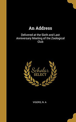 An Address: Delivered at the Sixth and Last Anniversary Meeting of the Zoological Club - Hardcover