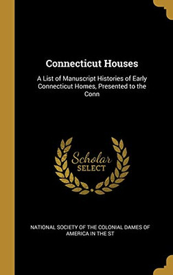 Connecticut Houses: A List of Manuscript Histories of Early Connecticut Homes, Presented to the Conn - Hardcover