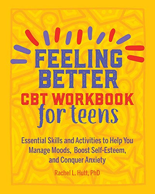 Feeling Better: CBT Workbook for Teens: Essential Skills and Activities to Help You Manage Moods,  Boost Self-Esteem, and Conquer Anxiety