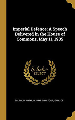 Imperial Defence; A Speech Delivered in the House of Commons, May 11, 1905 - Hardcover