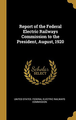 Report of the Federal Electric Railways Commission to the President, August, 1920 - Hardcover