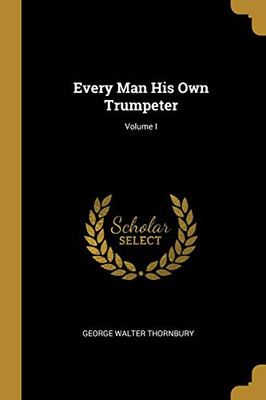 Every Man His Own Trumpeter; Volume I - Paperback