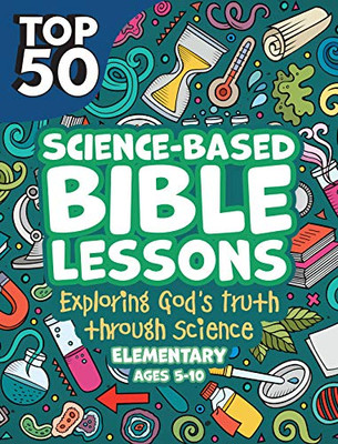 Top 50 Science-Based Bible Lessons: Exploring God's Truth Through Science (Elementary, Ages 5-10)