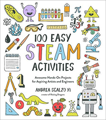 100 Easy STEAM Activities: Awesome Hands-On Projects for Aspiring Artists and Engineers