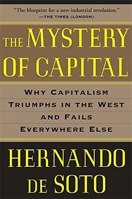 The Mystery of Capital: Why Capitalism Triumphs in the West and Fails Everywhere Else