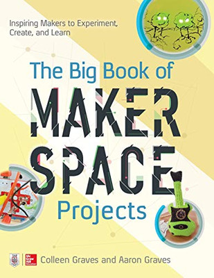 The Big Book of Makerspace Projects: Inspiring Makers to Experiment, Create, and Learn