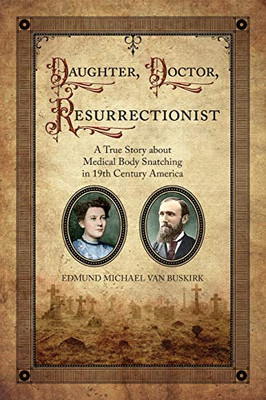 Daughter, Doctor, Resurrectionist: A True Story about Medical Body Snatching in 19th Century America