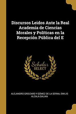 Discursos Leidos Ante la Real Academia de Ciencias Morales y Políticas en la Recepción Pública del E - Paperback