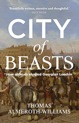 City of beasts: How animals shaped Georgian London (Social Archaeology and Material Worlds)