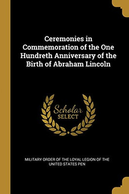 Ceremonies in Commemoration of the One Hundreth Anniversary of the Birth of Abraham Lincoln - Paperback