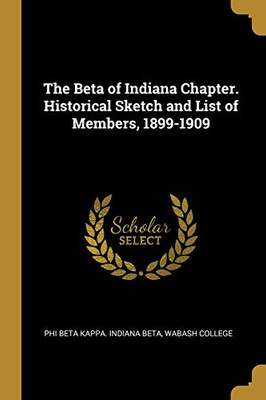 The Beta of Indiana Chapter. Historical Sketch and List of Members, 1899-1909 - Paperback