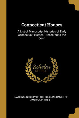 Connecticut Houses: A List of Manuscript Histories of Early Connecticut Homes, Presented to the Conn - Paperback