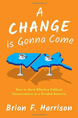 A Change is Gonna Come: How to Have Effective Political Conversations in a Divided America