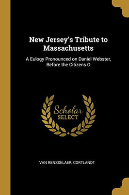 New Jersey's Tribute to Massachusetts: A Eulogy Pronounced on Daniel Webster, Before the Citizens O - Paperback