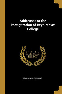 Addresses at the Inauguration of Bryn Mawr College - Paperback