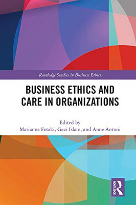 Business Ethics and Care in Organizations (Routledge Studies in Business Ethics)