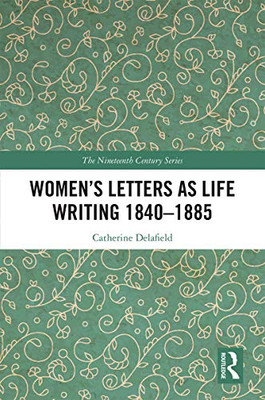 Womens Letters as Life Writing 18401885 (The Nineteenth Century Series)