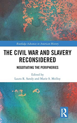 The Civil War and Slavery Reconsidered: Negotiating the Peripheries (Routledge Advances in American History)