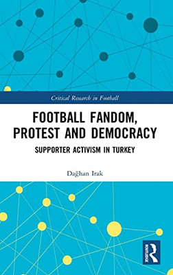 Football Fandom, Protest and Democracy: Supporter Activism in Turkey (Critical Research in Football)