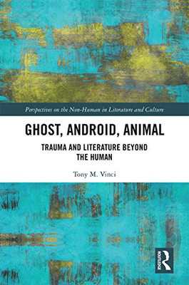 Ghost, Android, Animal: Trauma and Literature Beyond the Human (Perspectives on the Non-Human in Literature and Culture)