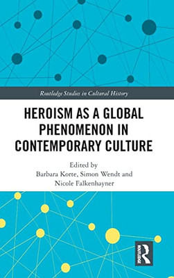 Heroism as a Global Phenomenon in Contemporary Culture (Routledge Studies in Cultural History)