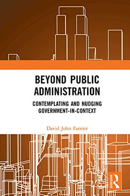 Beyond Public Administration: Contemplating and Nudging Government-in-Context (Routledge Research in Public Administration and Public Policy)