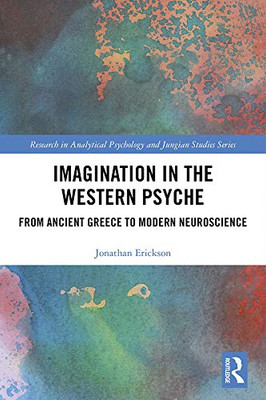 Imagination in the Western Psyche: From Ancient Greece to Modern Neuroscience (Research in Analytical Psychology and Jungian Studies)