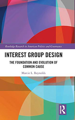 Interest Group Design: The Foundation and Evolution of Common Cause (Routledge Research in American Politics and Governance)