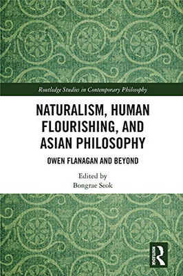 Naturalism, Human Flourishing, and Asian Philosophy: Owen Flanagan and Beyond (Routledge Studies in Contemporary Philosophy)