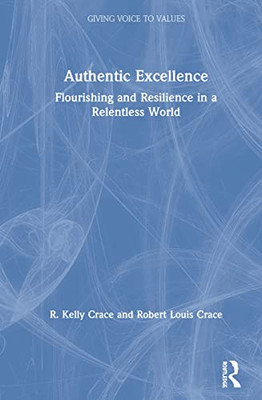 Authentic Excellence: Flourishing & Resilience in a Relentless World (Giving Voice to Values)