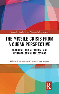 The Missile Crisis from a Cuban Perspective: Historical, Archaeological and Anthropological Reflections (Routledge Studies in the History of the Americas)