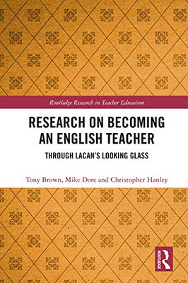 Research on Becoming an English Teacher: Through Lacans Looking Glass (Routledge Research in Teacher Education)