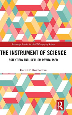 The Instrument of Science: Scientific Anti-Realism Revitalised (Routledge Studies in the Philosophy of Science)